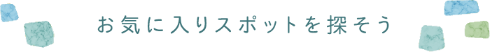 お気に入りスポットを探そう